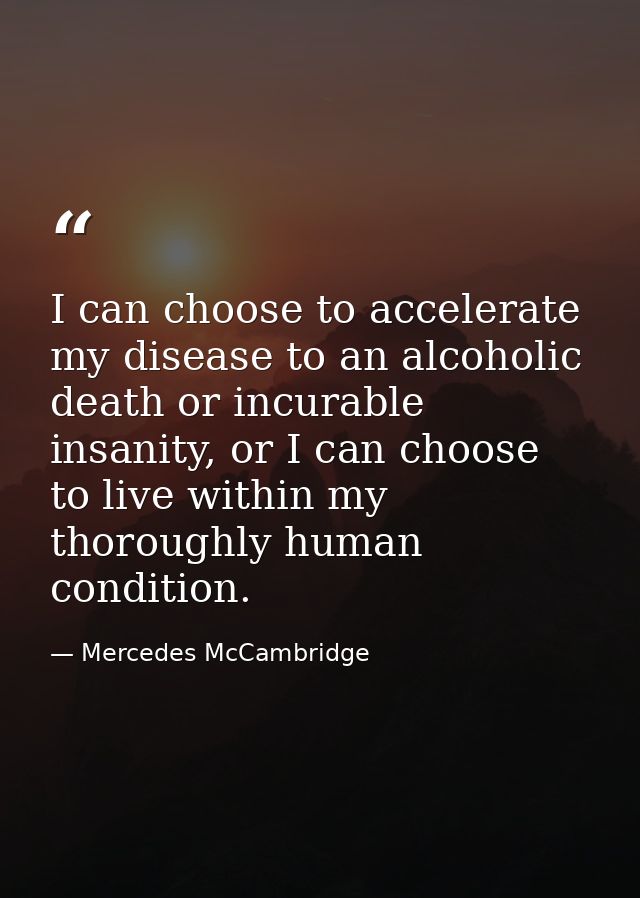 I can choose to accelerate my disease to an alcoholic death or incurable insanity, or I can choose to live within my tho — Mercedes McCambridge