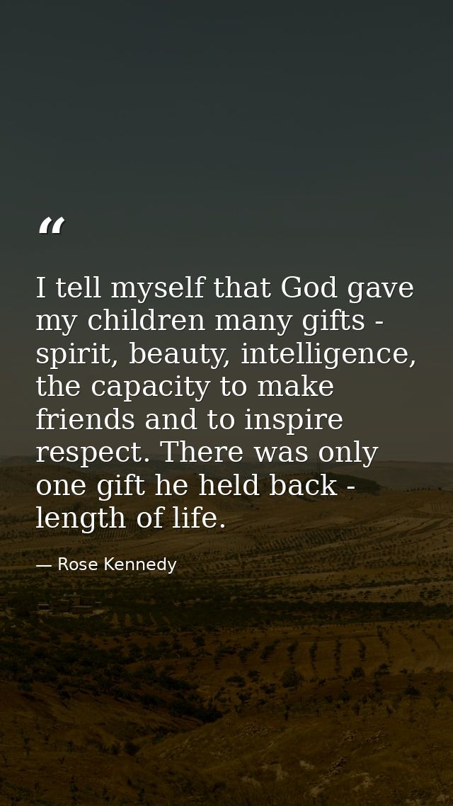 I tell myself that God gave my children many gifts - spirit, beauty, intelligence, the capacity to make friends and to i — Rose Kennedy