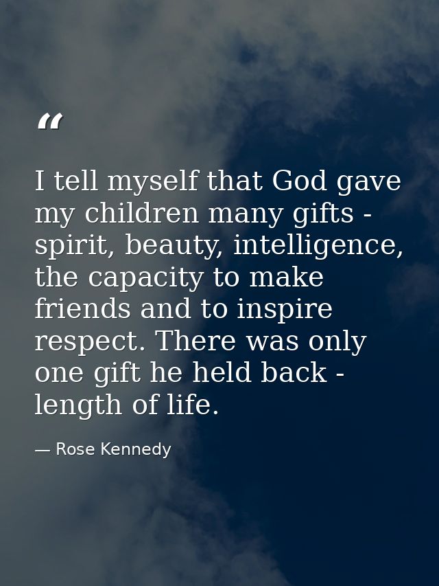 I tell myself that God gave my children many gifts - spirit, beauty, intelligence, the capacity to make friends and to i — Rose Kennedy