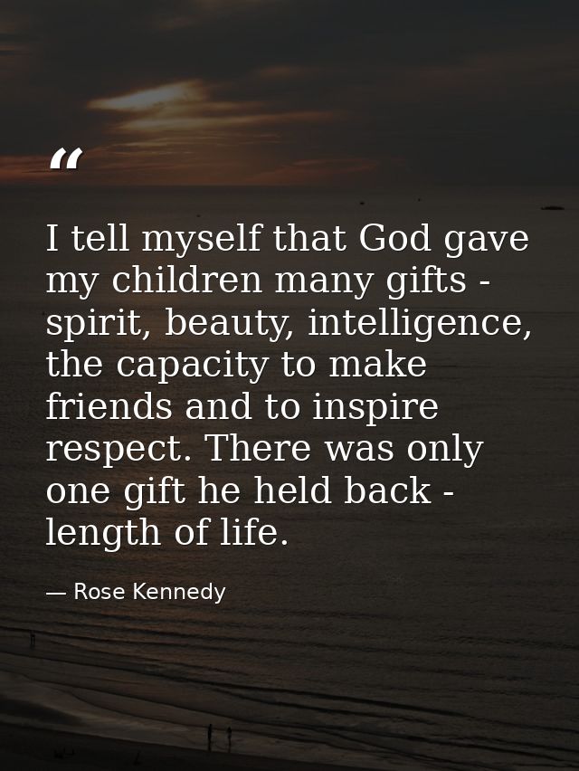 I tell myself that God gave my children many gifts - spirit, beauty, intelligence, the capacity to make friends and to i — Rose Kennedy
