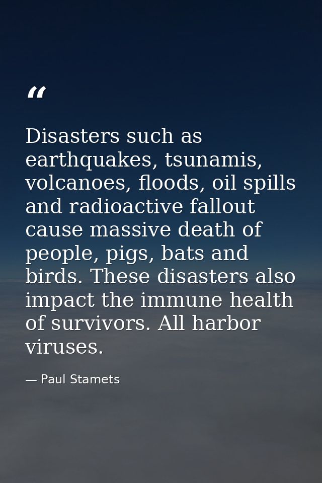 Disasters such as earthquakes, tsunamis, volcanoes, floods, oil spills and radioactive fallout cause massive death of pe — Paul Stamets