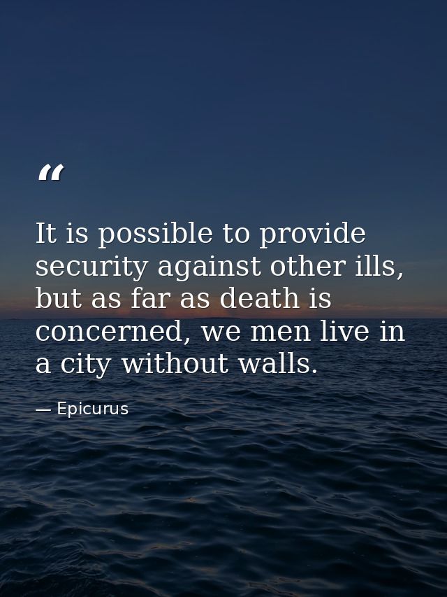 It is possible to provide security against other ills, but as far as death is concerned, we men live in a city without w — Epicurus