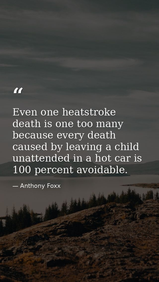 Even one heatstroke death is one too many because every death caused by leaving a child unattended in a hot car is 100 p — Anthony Foxx