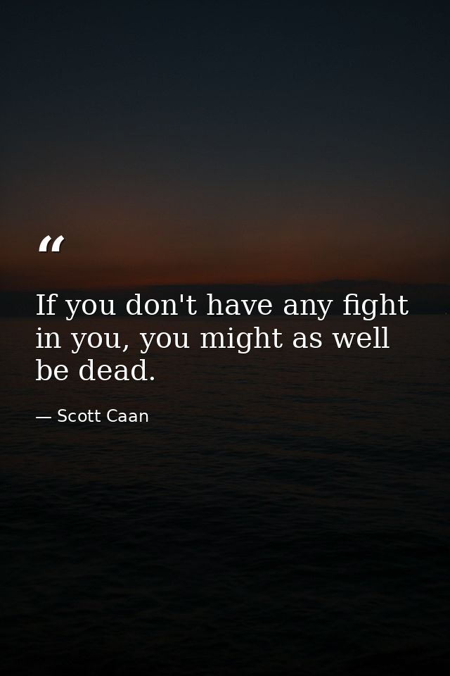 If you don't have any fight in you, you might as well be dead. — Scott Caan