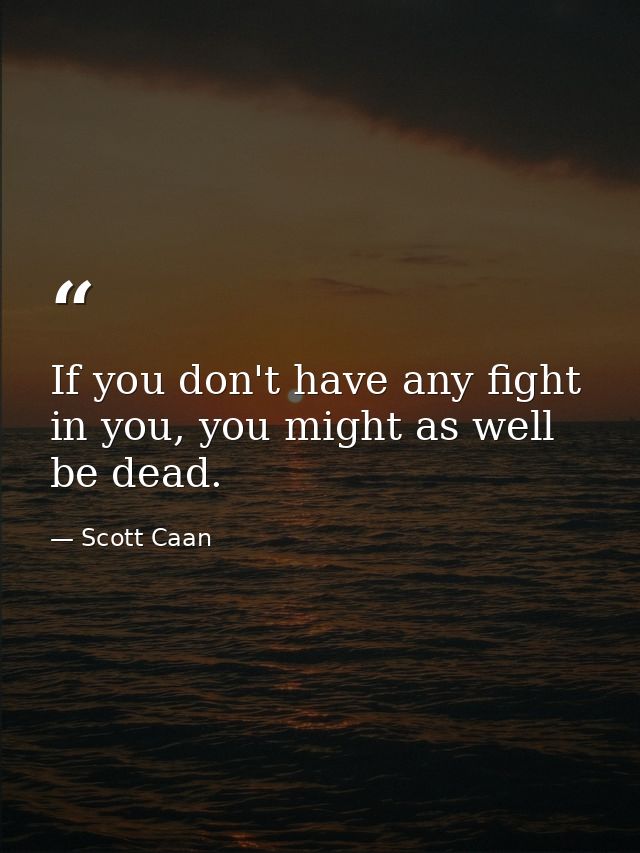If you don't have any fight in you, you might as well be dead. — Scott Caan