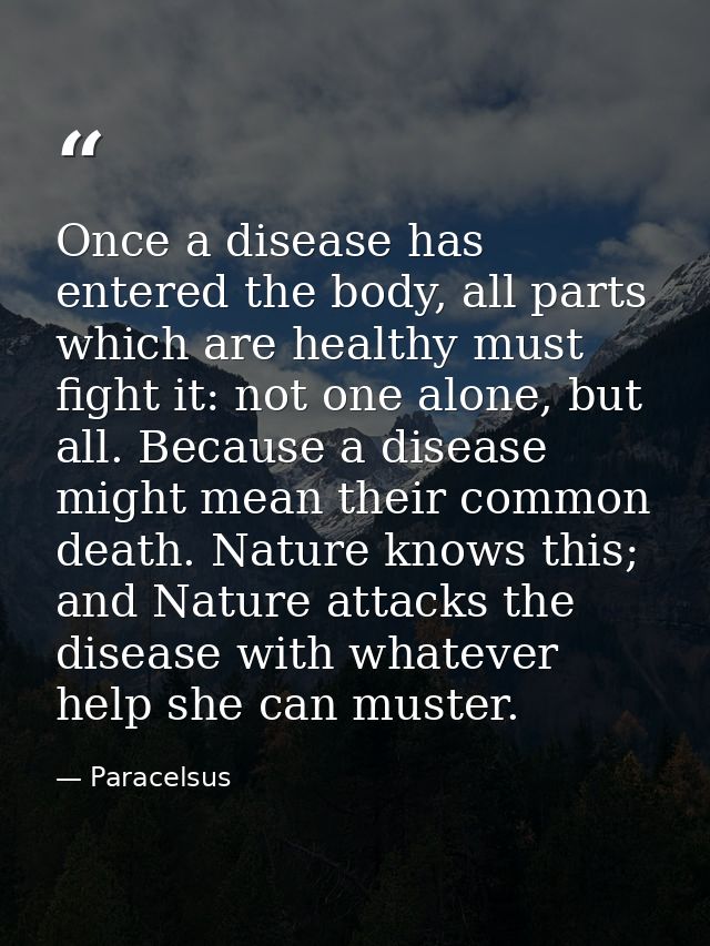 Once a disease has entered the body, all parts which are healthy must fight it: not one alone, but all. Because a diseas — Paracelsus