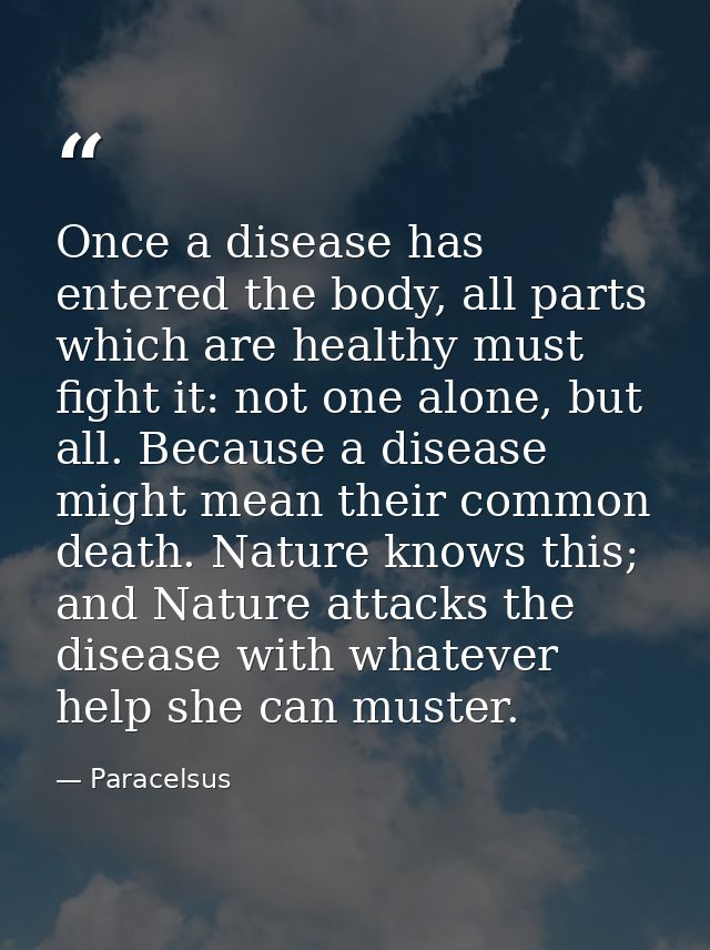 Once a disease has entered the body, all parts which are healthy must fight it: not one alone, but all. Because a diseas — Paracelsus