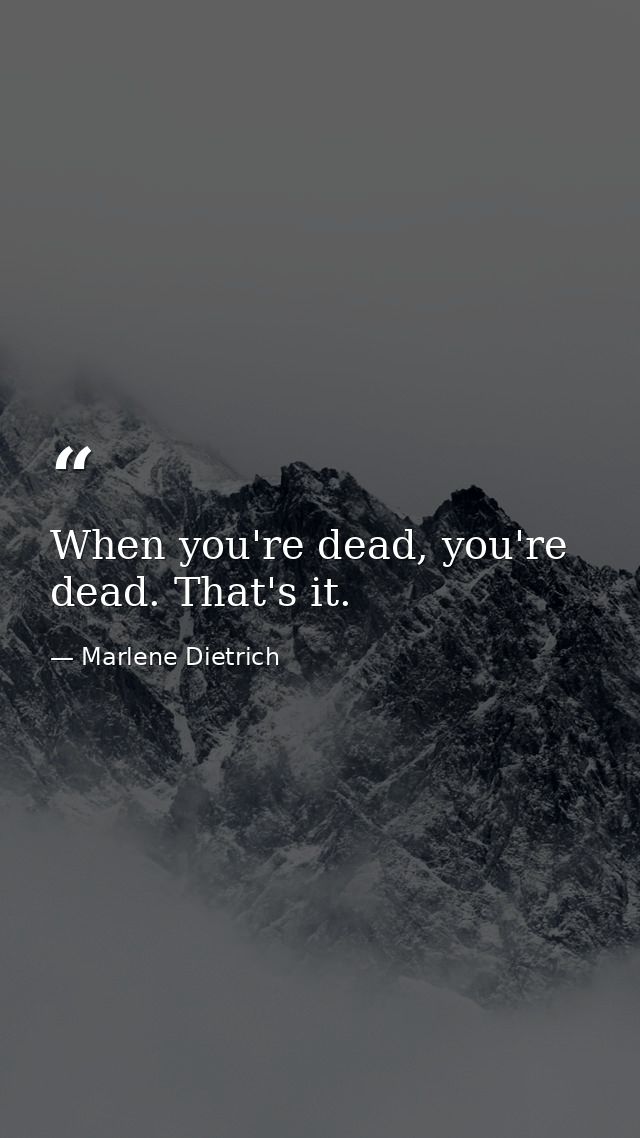 When you're dead, you're dead. That's it. — Marlene Dietrich