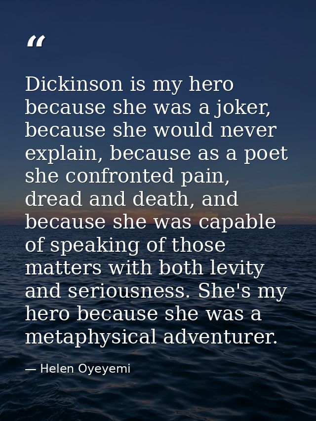 Dickinson is my hero because she was a joker, because she would never explain, because as a poet she confronted pain, dr — Helen Oyeyemi