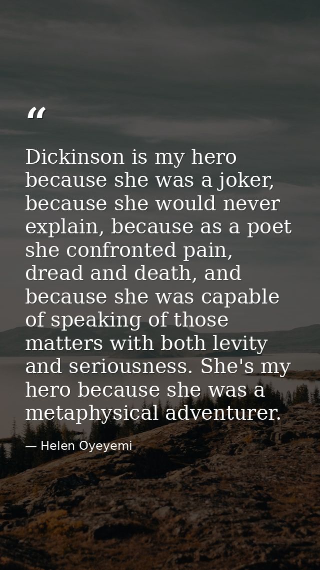 Dickinson is my hero because she was a joker, because she would never explain, because as a poet she confronted pain, dr — Helen Oyeyemi
