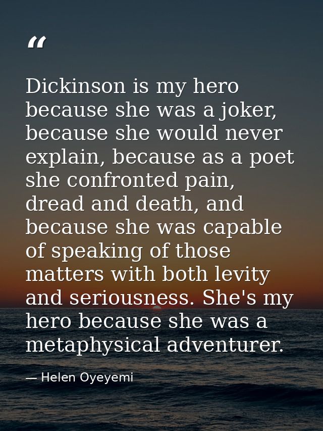 Dickinson is my hero because she was a joker, because she would never explain, because as a poet she confronted pain, dr — Helen Oyeyemi