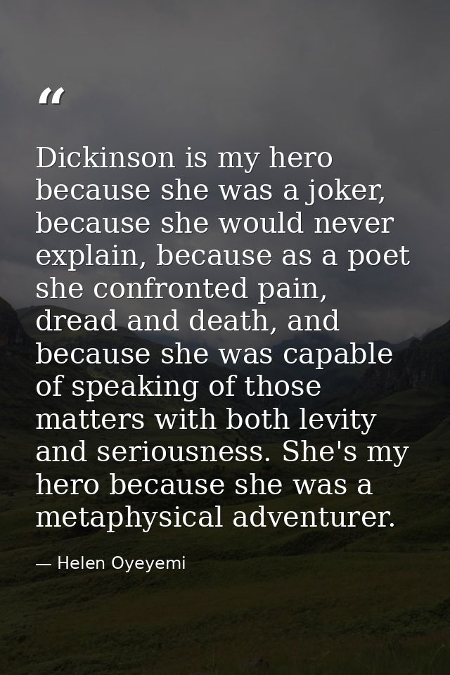 Dickinson is my hero because she was a joker, because she would never explain, because as a poet she confronted pain, dr — Helen Oyeyemi