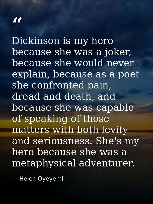 Dickinson is my hero because she was a joker, because she would never explain, because as a poet she confronted pain, dr — Helen Oyeyemi