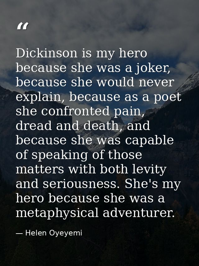 Dickinson is my hero because she was a joker, because she would never explain, because as a poet she confronted pain, dr — Helen Oyeyemi