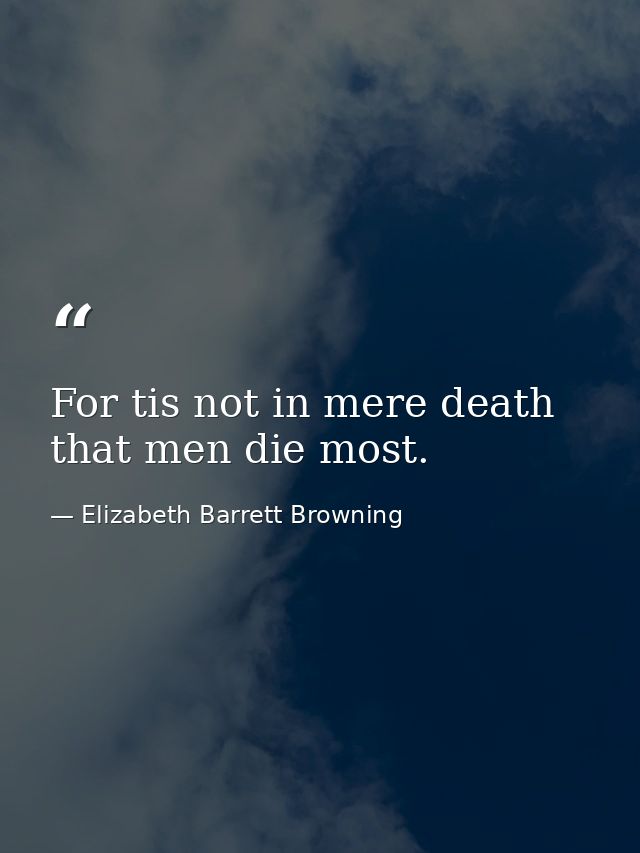 For tis not in mere death that men die most. — Elizabeth Barrett Browning