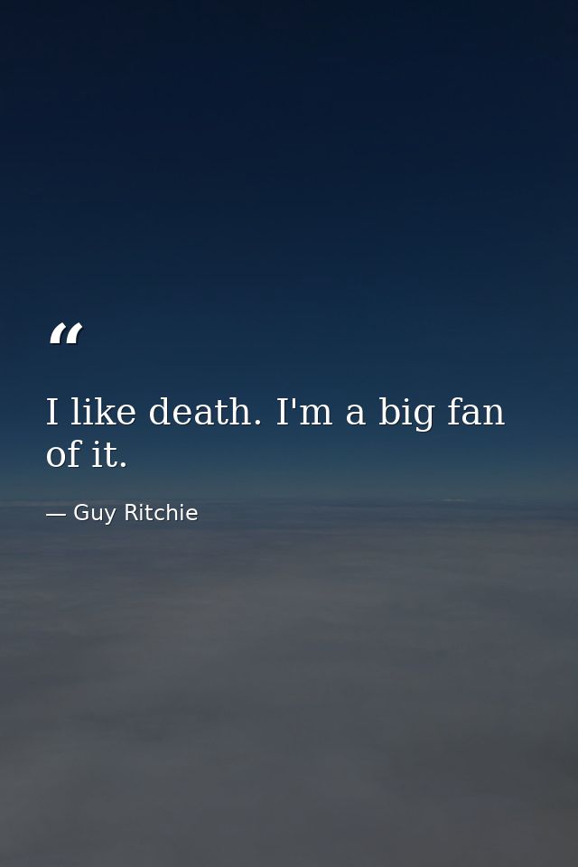 I like death. I'm a big fan of it. — Guy Ritchie