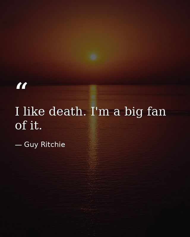 I like death. I'm a big fan of it. — Guy Ritchie