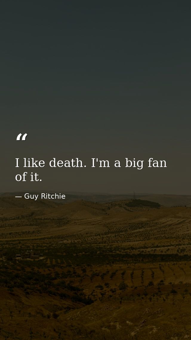 I like death. I'm a big fan of it. — Guy Ritchie