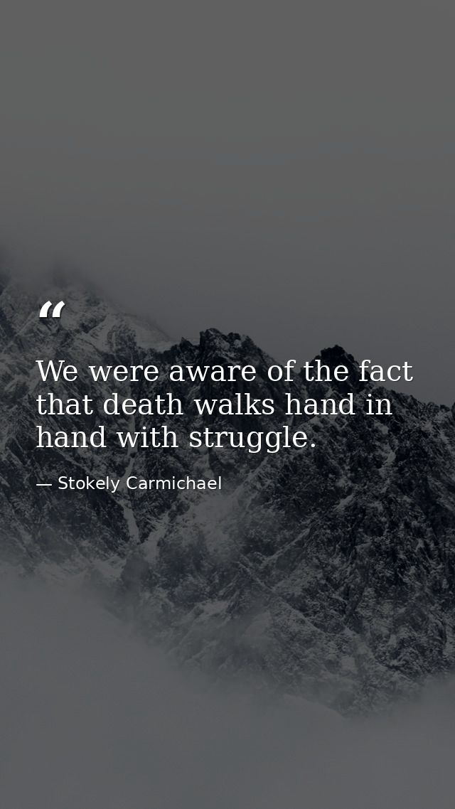 We were aware of the fact that death walks hand in hand with struggle. — Stokely Carmichael