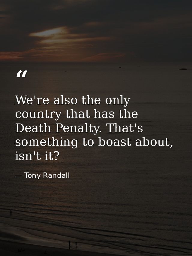 We're also the only country that has the Death Penalty. That's something to boast about, isn't it? — Tony Randall