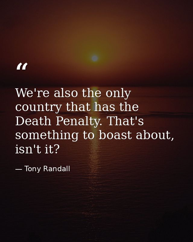 We're also the only country that has the Death Penalty. That's something to boast about, isn't it? — Tony Randall