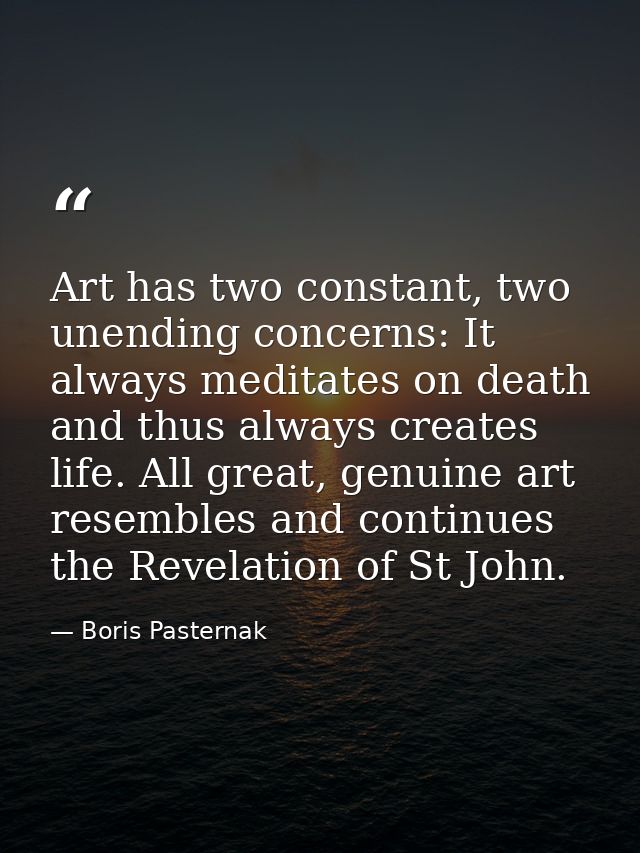 Art has two constant, two unending concerns: It always meditates on death and thus always creates life. All great, genui — Boris Pasternak