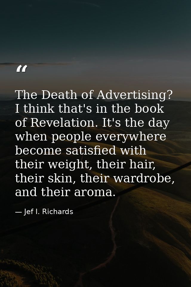 The Death of Advertising? I think that's in the book of Revelation. It's the day when people everywhere become satisfied — Jef I. Richards