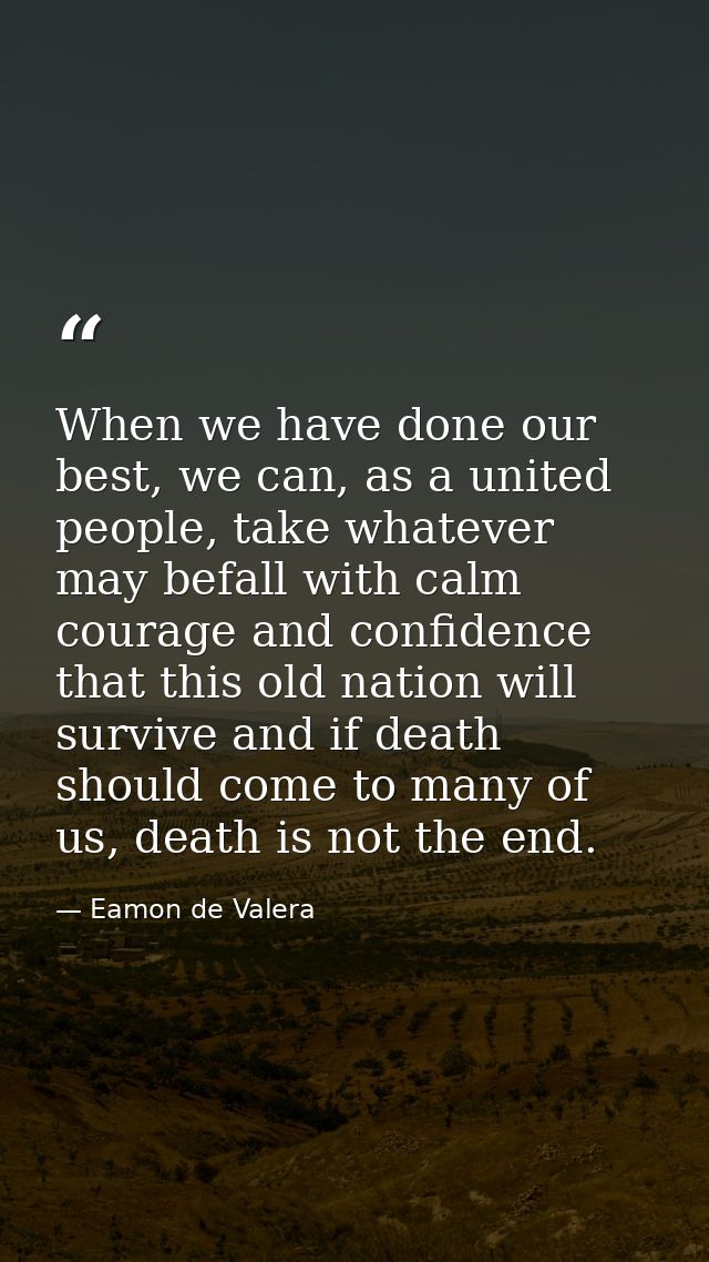 When we have done our best, we can, as a united people, take whatever may befall with calm courage and confidence that t — Eamon de Valera