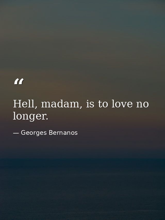 Hell, madam, is to love no longer. — Georges Bernanos