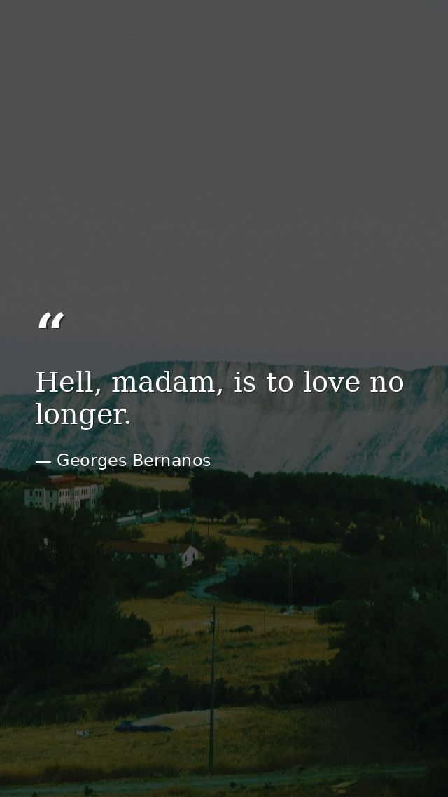 Hell, madam, is to love no longer. — Georges Bernanos