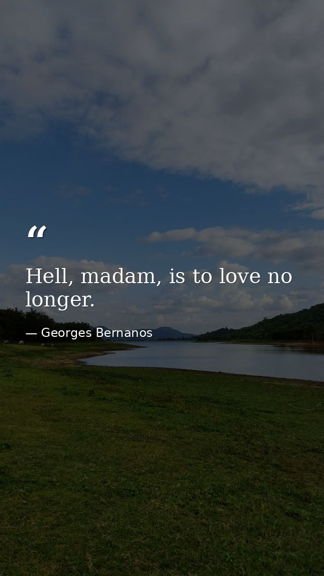 Hell, madam, is to love no longer. — Georges Bernanos