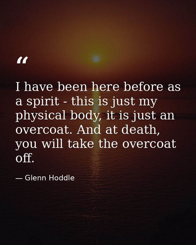 I have been here before as a spirit - this is just my physical body, it is just an overcoat. And at death, you will take — Glenn Hoddle