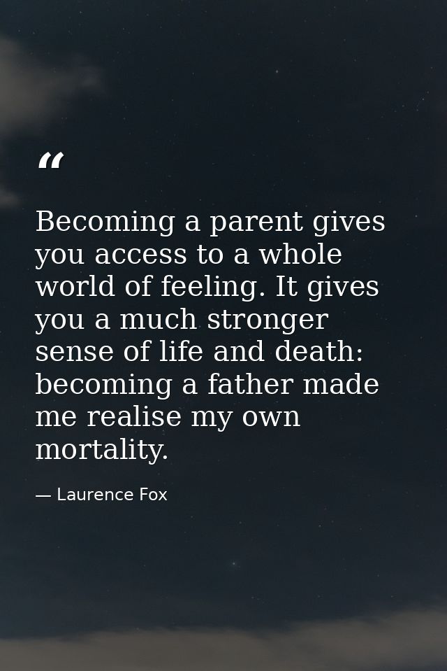 Becoming a parent gives you access to a whole world of feeling. It gives you a much stronger sense of life and death: be — Laurence Fox