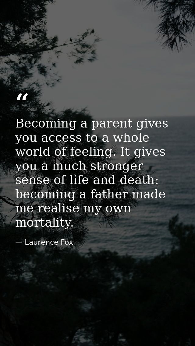 Becoming a parent gives you access to a whole world of feeling. It gives you a much stronger sense of life and death: be — Laurence Fox