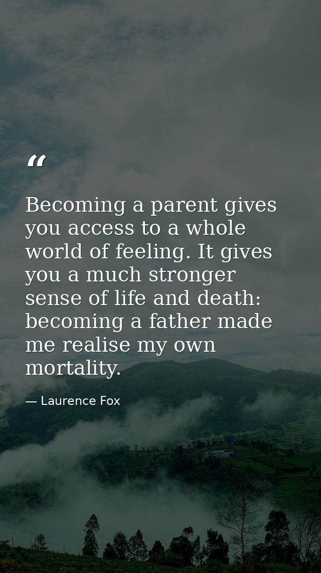 Becoming a parent gives you access to a whole world of feeling. It gives you a much stronger sense of life and death: be — Laurence Fox