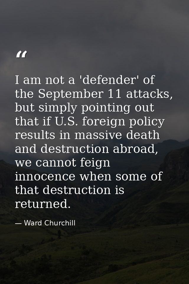 I am not a 'defender' of the September 11 attacks, but simply pointing out that if U.S. foreign policy results in massiv — Ward Churchill