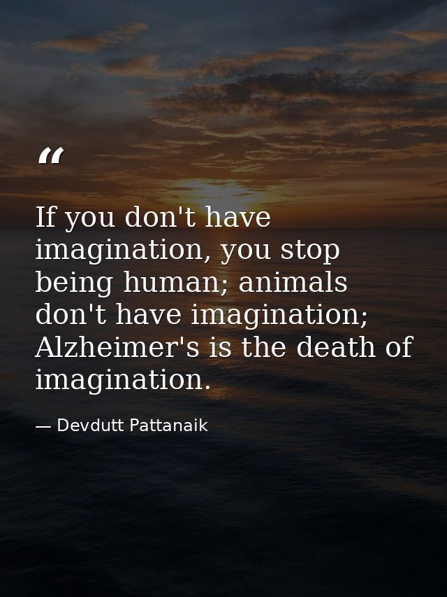 If you don't have imagination, you stop being human; animals don't have imagination; Alzheimer's is the death of imagina — Devdutt Pattanaik