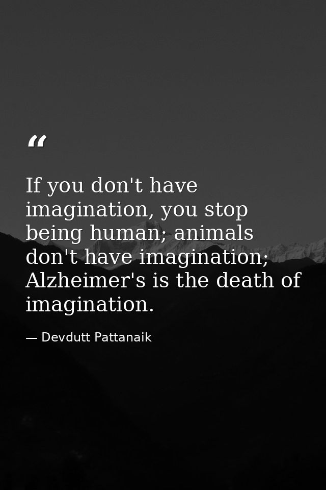 If you don't have imagination, you stop being human; animals don't have imagination; Alzheimer's is the death of imagina — Devdutt Pattanaik