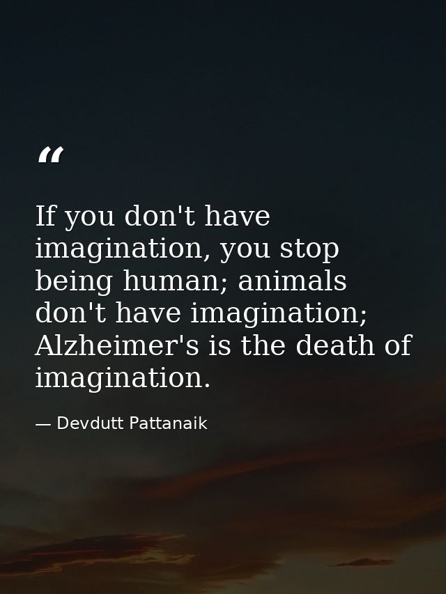 If you don't have imagination, you stop being human; animals don't have imagination; Alzheimer's is the death of imagina — Devdutt Pattanaik