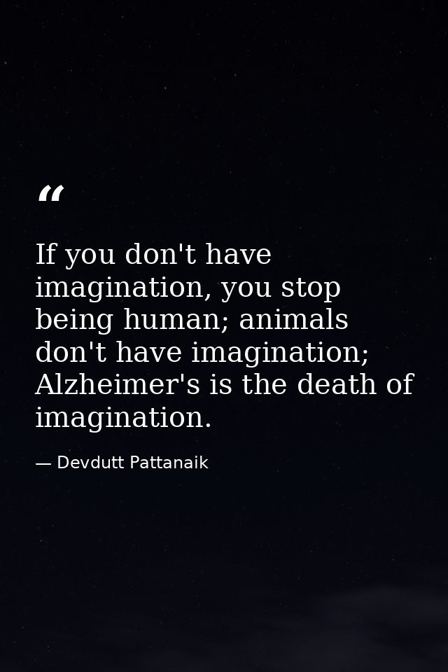 If you don't have imagination, you stop being human; animals don't have imagination; Alzheimer's is the death of imagina — Devdutt Pattanaik