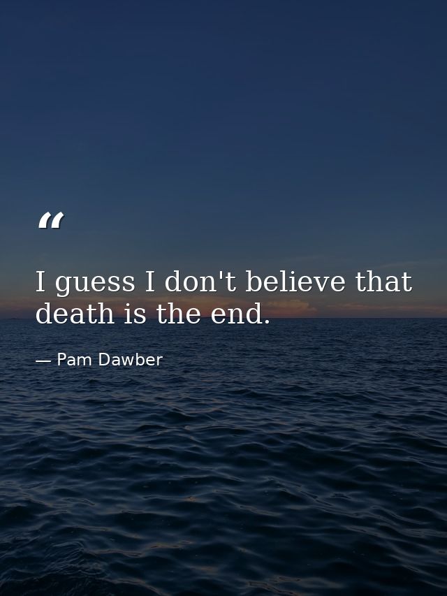 I guess I don't believe that death is the end. — Pam Dawber