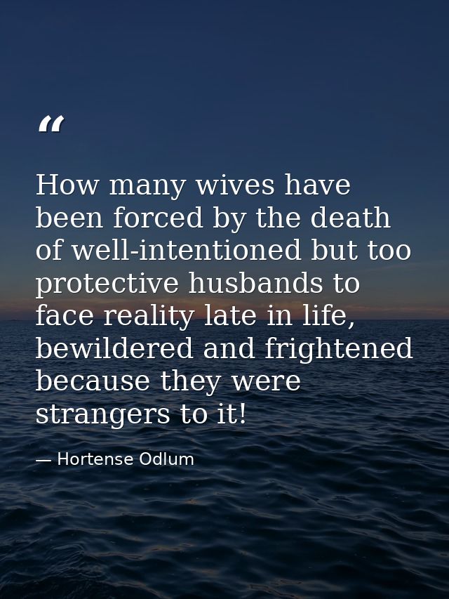 How many wives have been forced by the death of well-intentioned but too protective husbands to face reality late in lif — Hortense Odlum