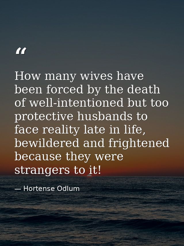 How many wives have been forced by the death of well-intentioned but too protective husbands to face reality late in lif — Hortense Odlum