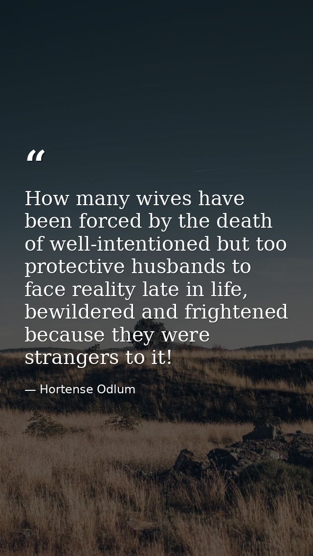 How many wives have been forced by the death of well-intentioned but too protective husbands to face reality late in lif — Hortense Odlum