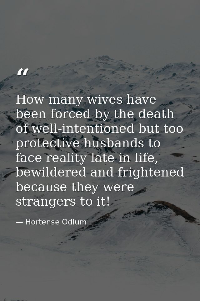How many wives have been forced by the death of well-intentioned but too protective husbands to face reality late in lif — Hortense Odlum