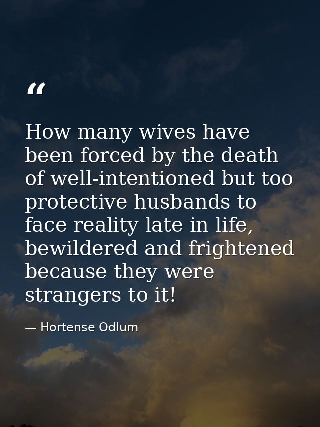 How many wives have been forced by the death of well-intentioned but too protective husbands to face reality late in lif — Hortense Odlum