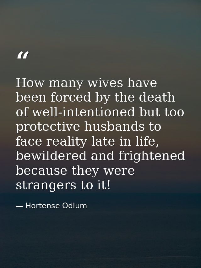 How many wives have been forced by the death of well-intentioned but too protective husbands to face reality late in lif — Hortense Odlum