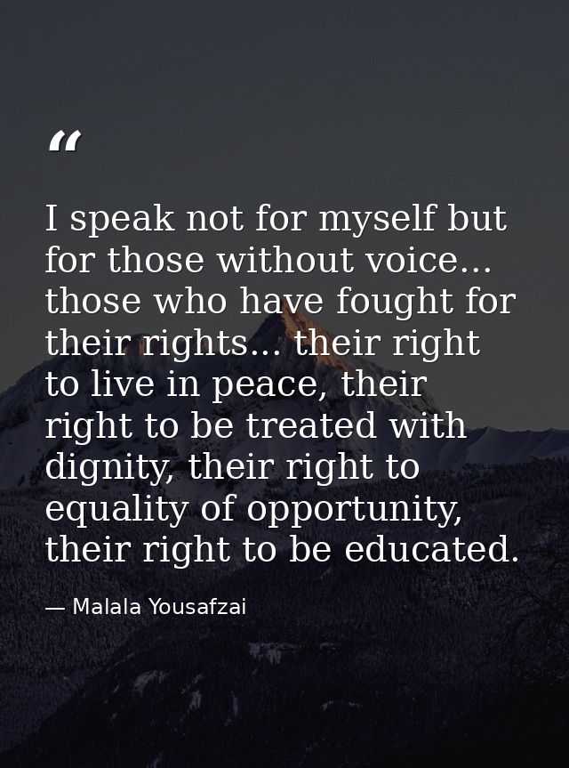 I speak not for myself but for those without voice... those who have fought for their rights... their right to live in p — Malala Yousafzai