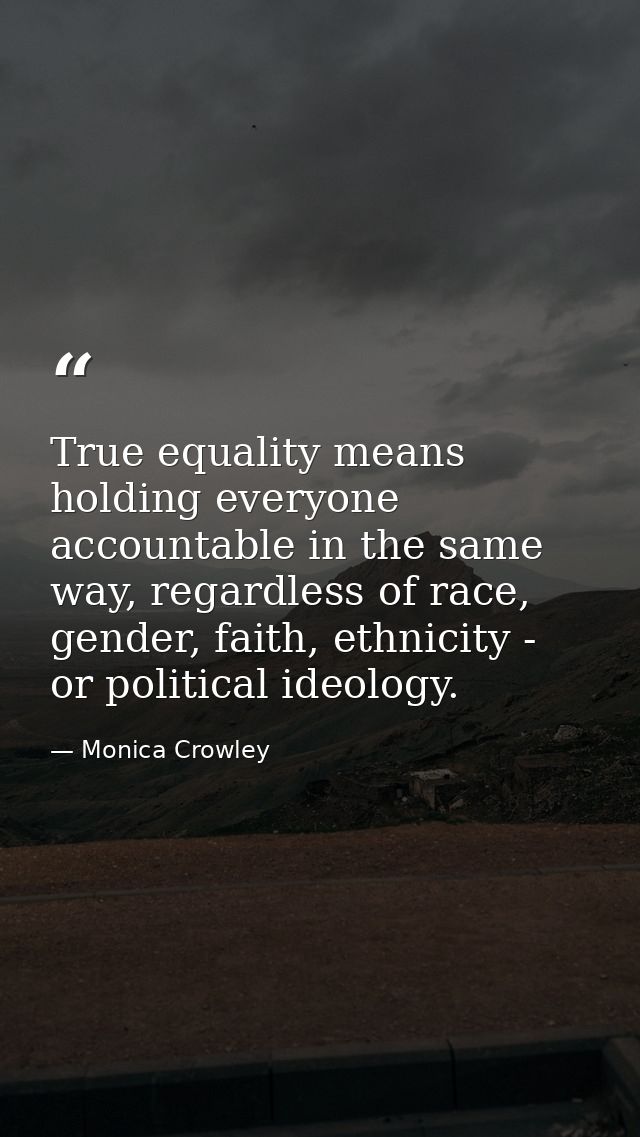 True equality means holding everyone accountable in the same way, regardless of race, gender, faith, ethnicity - or poli — Monica Crowley