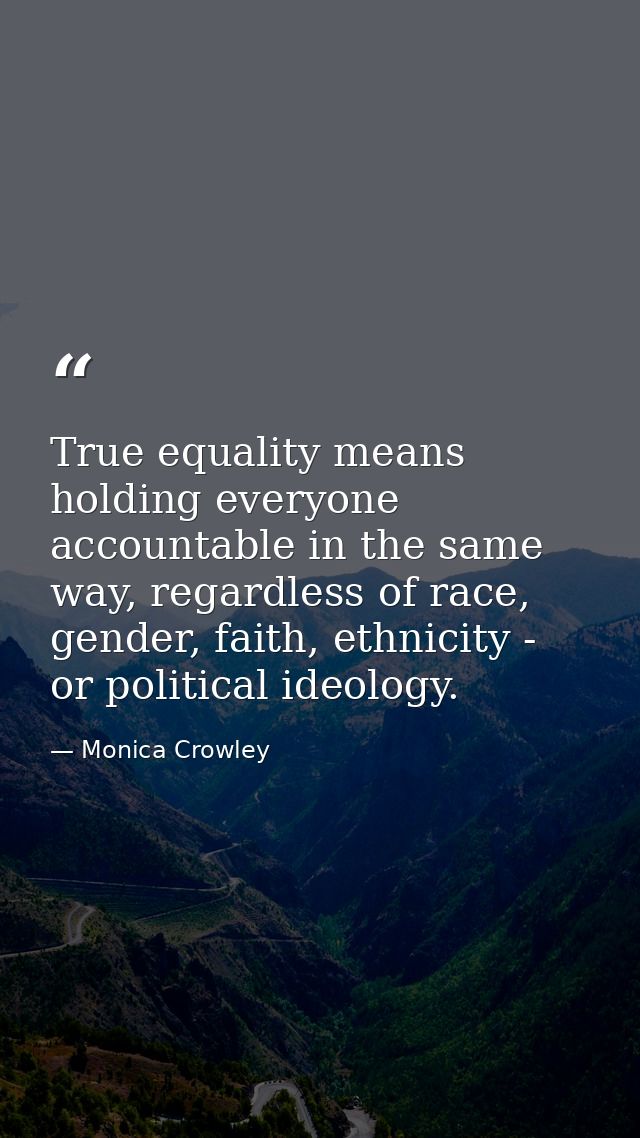 True equality means holding everyone accountable in the same way, regardless of race, gender, faith, ethnicity - or poli — Monica Crowley